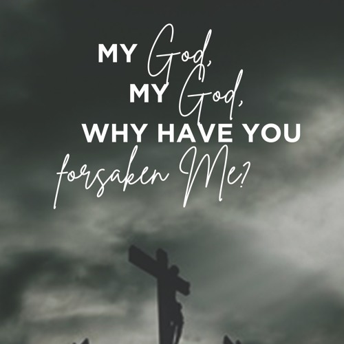 “My God, My God, Why Have You Forsaken Me?”  